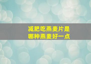 减肥吃燕麦片是哪种燕麦好一点