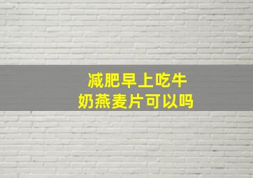 减肥早上吃牛奶燕麦片可以吗