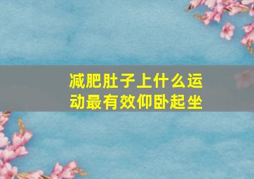 减肥肚子上什么运动最有效仰卧起坐