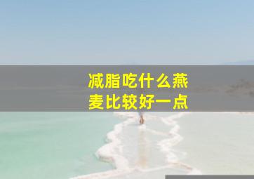 减脂吃什么燕麦比较好一点