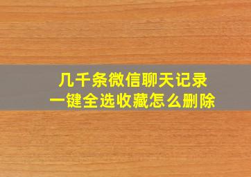 几千条微信聊天记录一键全选收藏怎么删除