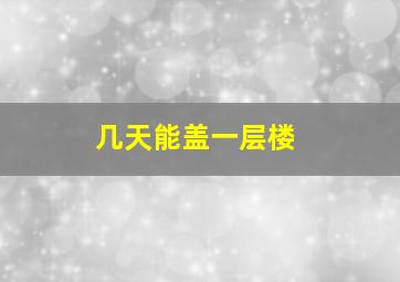 几天能盖一层楼