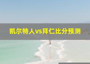 凯尔特人vs拜仁比分预测