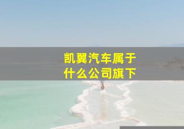 凯翼汽车属于什么公司旗下