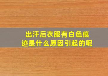 出汗后衣服有白色痕迹是什么原因引起的呢