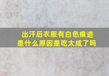 出汗后衣服有白色痕迹是什么原因是吃太咸了吗