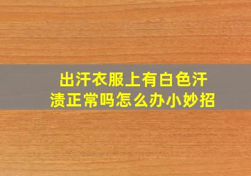 出汗衣服上有白色汗渍正常吗怎么办小妙招