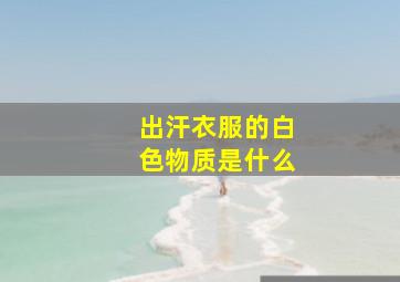 出汗衣服的白色物质是什么