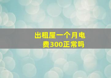 出租屋一个月电费300正常吗