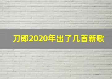 刀郎2020年出了几首新歌