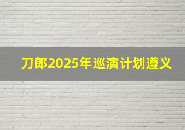 刀郎2025年巡演计划遵义