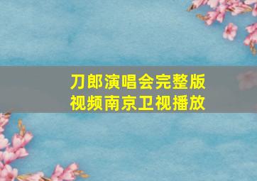 刀郎演唱会完整版视频南京卫视播放