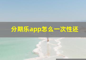 分期乐app怎么一次性还