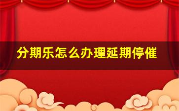 分期乐怎么办理延期停催