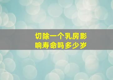 切除一个乳房影响寿命吗多少岁