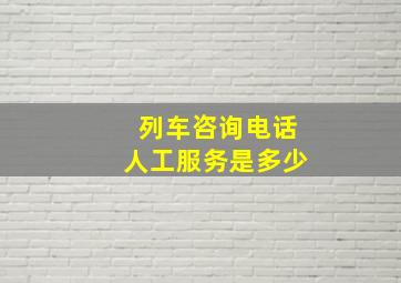 列车咨询电话人工服务是多少