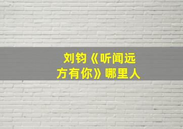 刘钧《听闻远方有你》哪里人