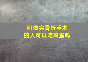 刚做完骨折手术的人可以吃鸡蛋吗