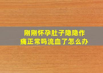 刚刚怀孕肚子隐隐作痛正常吗流血了怎么办