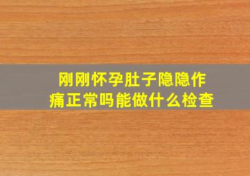 刚刚怀孕肚子隐隐作痛正常吗能做什么检查