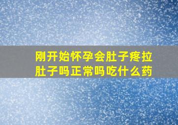 刚开始怀孕会肚子疼拉肚子吗正常吗吃什么药