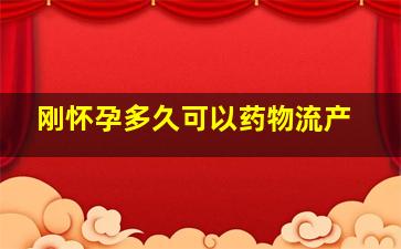 刚怀孕多久可以药物流产