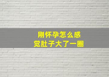 刚怀孕怎么感觉肚子大了一圈