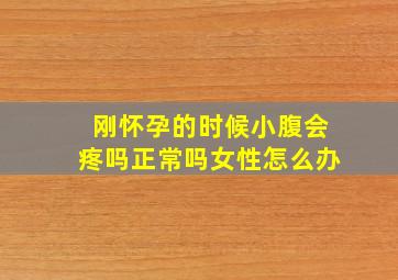 刚怀孕的时候小腹会疼吗正常吗女性怎么办