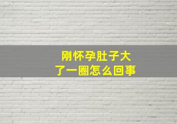 刚怀孕肚子大了一圈怎么回事