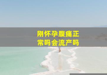 刚怀孕腹痛正常吗会流产吗