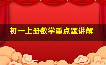 初一上册数学重点题讲解