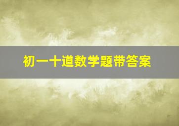 初一十道数学题带答案