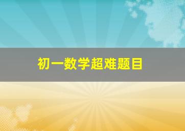 初一数学超难题目