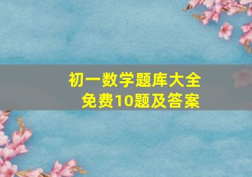 初一数学题库大全免费10题及答案