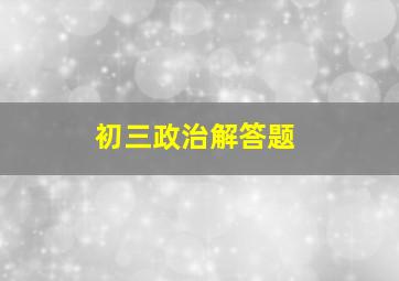 初三政治解答题