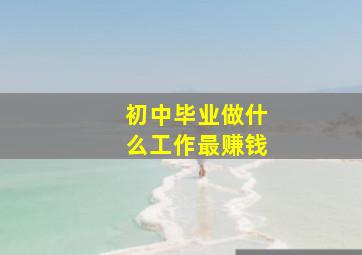 初中毕业做什么工作最赚钱