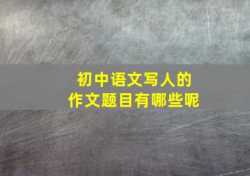 初中语文写人的作文题目有哪些呢