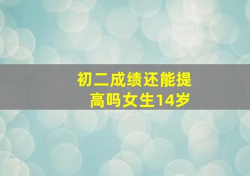 初二成绩还能提高吗女生14岁