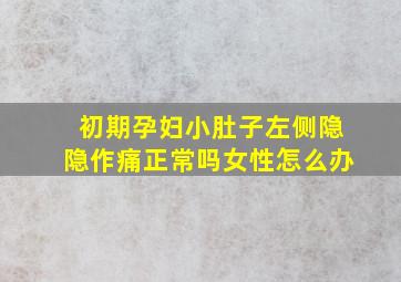 初期孕妇小肚子左侧隐隐作痛正常吗女性怎么办