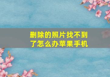 删除的照片找不到了怎么办苹果手机