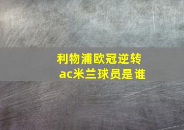 利物浦欧冠逆转ac米兰球员是谁