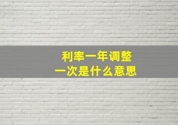 利率一年调整一次是什么意思