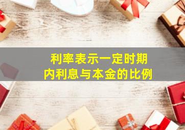 利率表示一定时期内利息与本金的比例