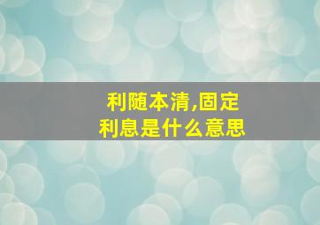 利随本清,固定利息是什么意思