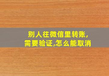 别人往微信里转账,需要验证,怎么能取消