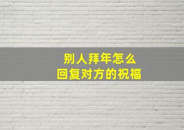 别人拜年怎么回复对方的祝福