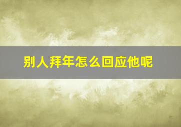 别人拜年怎么回应他呢