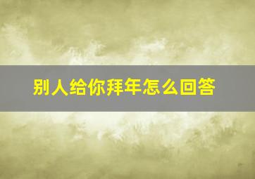 别人给你拜年怎么回答