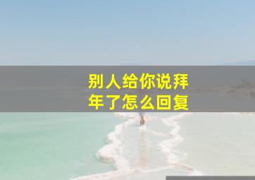 别人给你说拜年了怎么回复