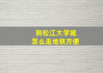 到松江大学城怎么走地铁方便